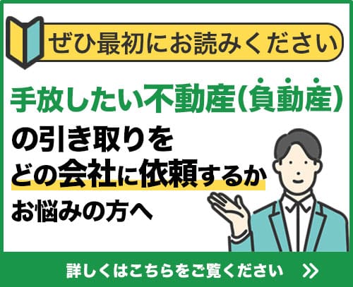 手放したい不動産(負動産)の引き取りをどの会社に依頼するかお悩みの方へ